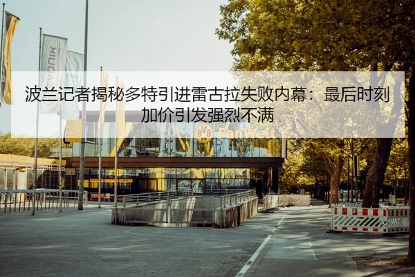 波兰记者揭秘多特引进雷古拉失败内幕：最后时刻加价引发强烈不满
